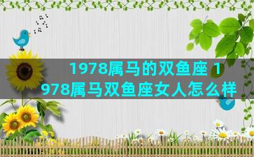 1978属马的双鱼座 1978属马双鱼座女人怎么样